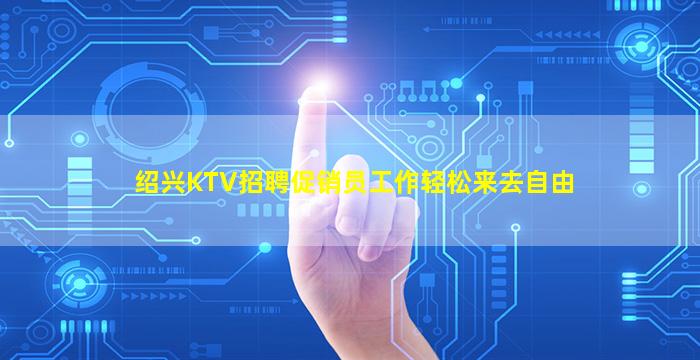 绍兴KTV招聘促销员工作轻松来去自由